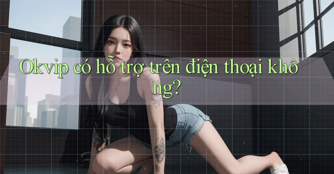 Okvip có hỗ trợ trên điện thoại không?