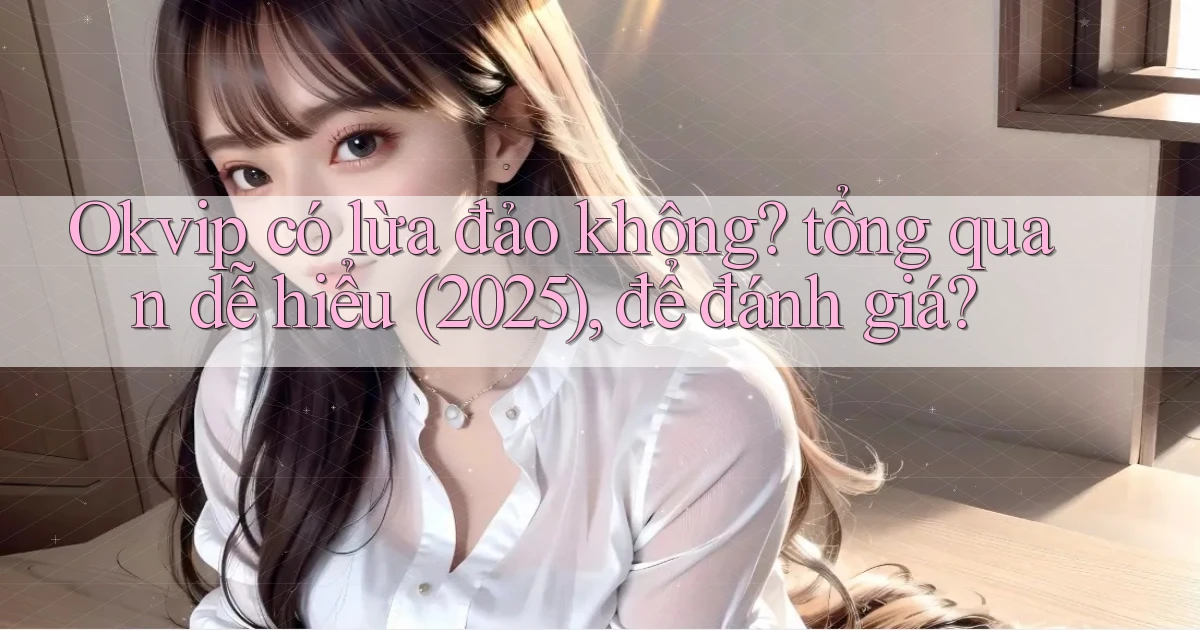 Okvip có lừa đảo không tổng quan dễ hiểu (2025), để đánh giá