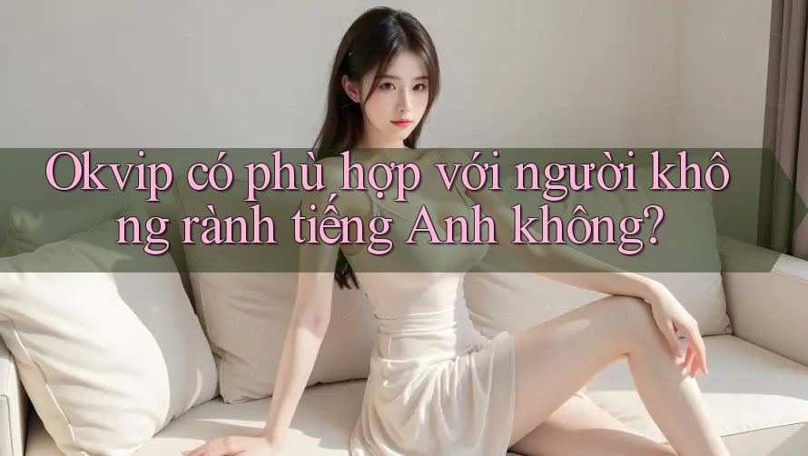 Okvip có phù hợp với người không rành tiếng Anh không? Okvip có phù hợp với người không rành tiếng Anh không?