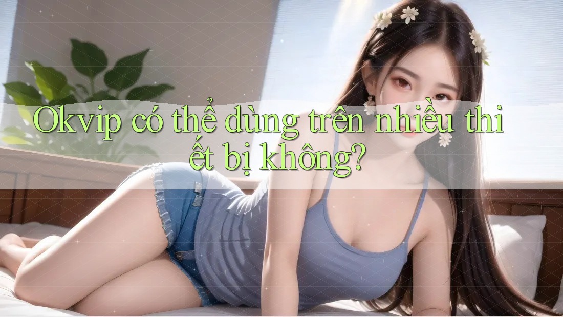 Okvip có thể dùng trên nhiều thiết bị không? Okvip có thể dùng trên nhiều thiết bị không?