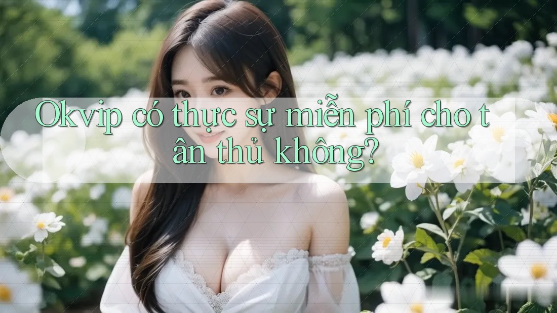 Okvip có thực sự miễn phí cho tân thủ không? Okvip có thực sự miễn phí cho tân thủ không?