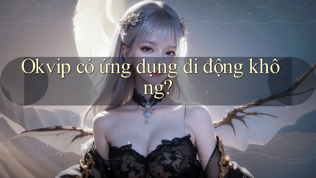 Okvip có ứng dụng di động không?