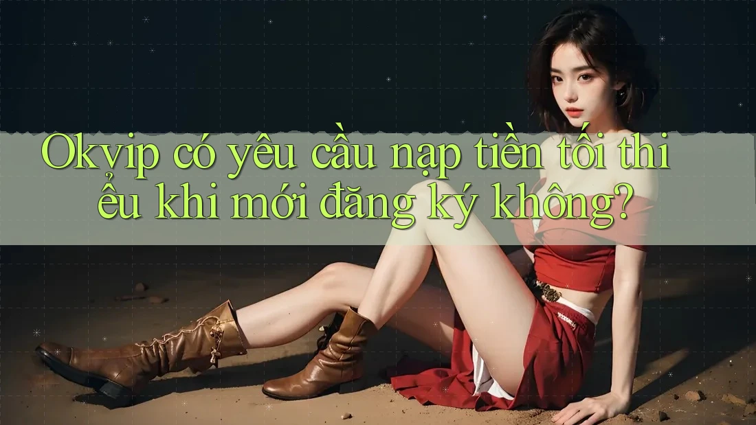 Okvip có yêu cầu nạp tiền tối thiểu khi mới đăng ký không?