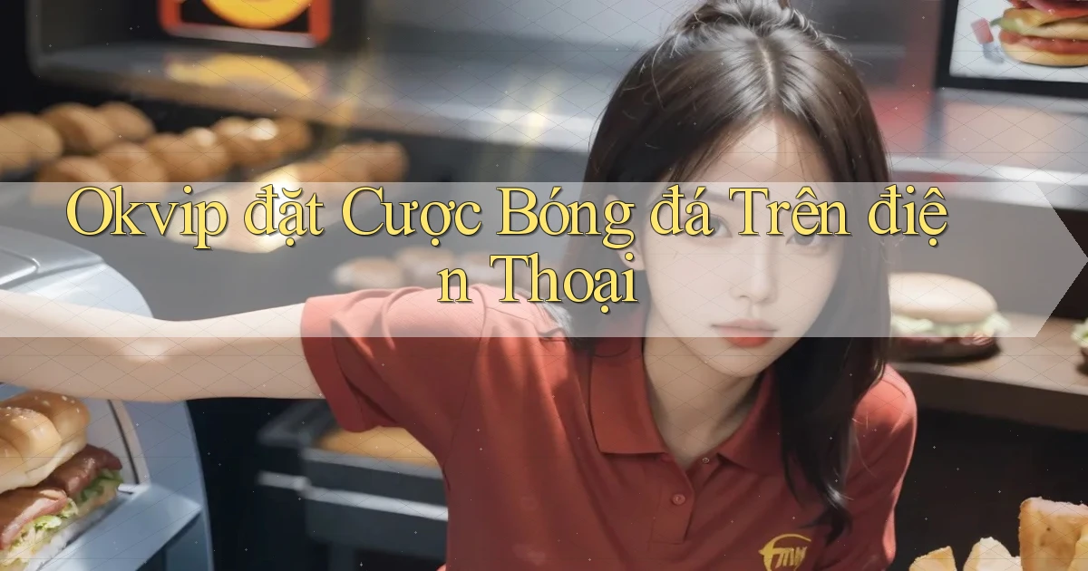 okvip  đặt cược bóng đá trên điện thoại