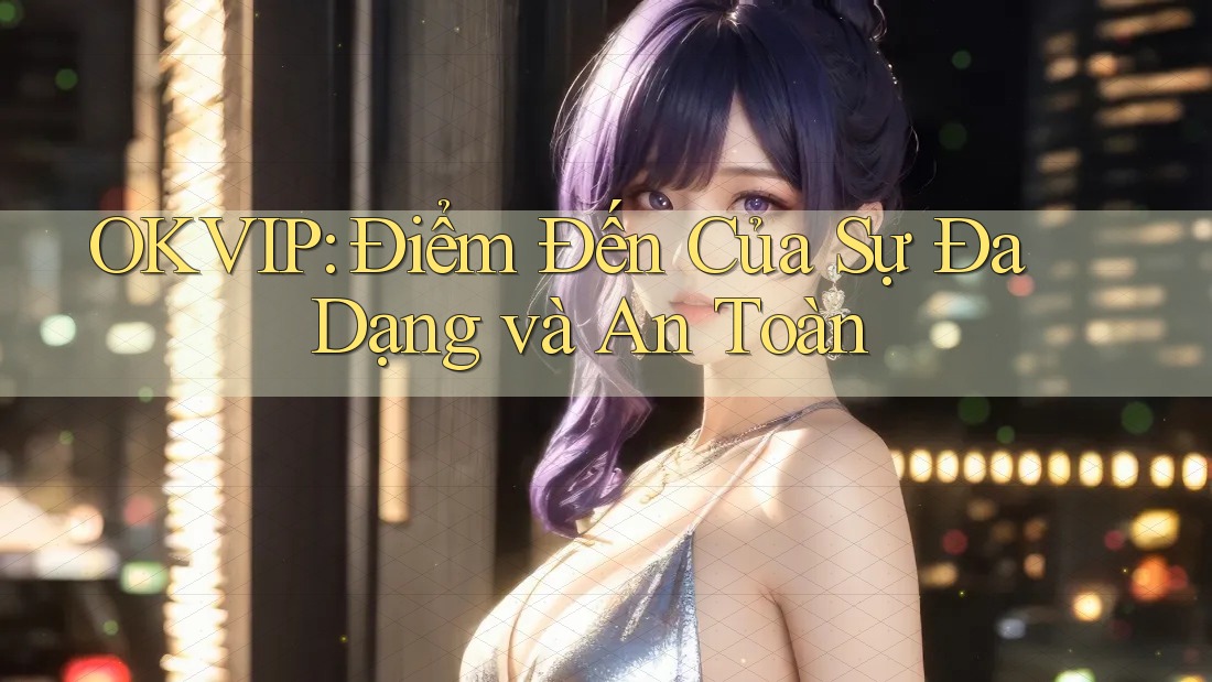 OKVIP: Điểm Đến Của Sự Đa Dạng và An Toàn OKVIP: Điểm Đến Của Sự Đa Dạng và An Toàn