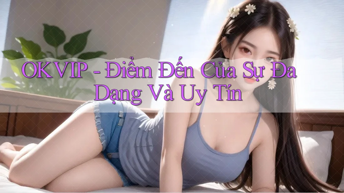 OKVIP - Điểm Đến Của Sự Đa Dạng Và Uy Tín OKVIP - Điểm Đến Của Sự Đa Dạng Và Uy Tín