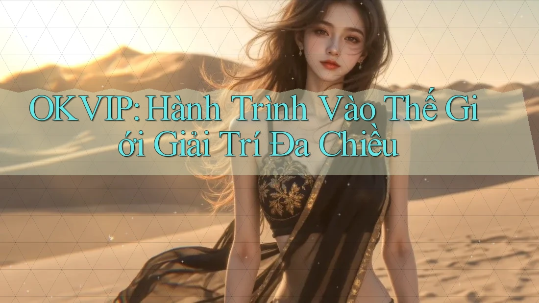 OKVIP: Hành Trình Vào Thế Giới Giải Trí Đa Chiều OKVIP: Hành Trình Vào Thế Giới Giải Trí Đa Chiều