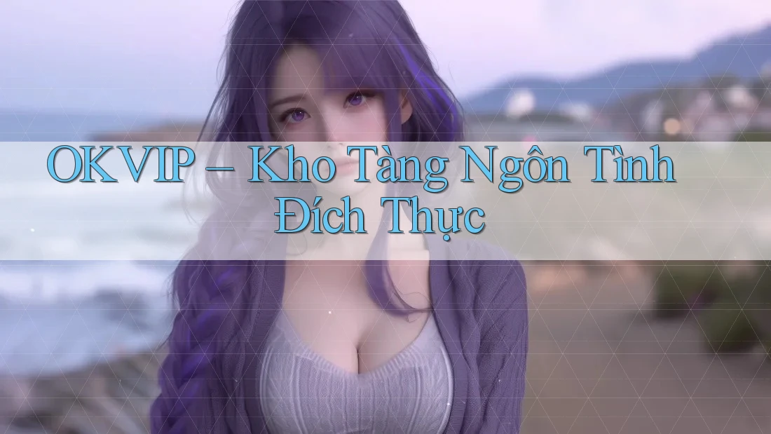 OKVIP – Kho Tàng Ngôn Tình Đích Thực OKVIP – Kho Tàng Ngôn Tình Đích Thực
