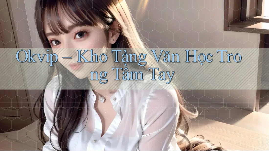 Okvip – Kho Tàng Văn Học Trong Tầm Tay Okvip – Kho Tàng Văn Học Trong Tầm Tay