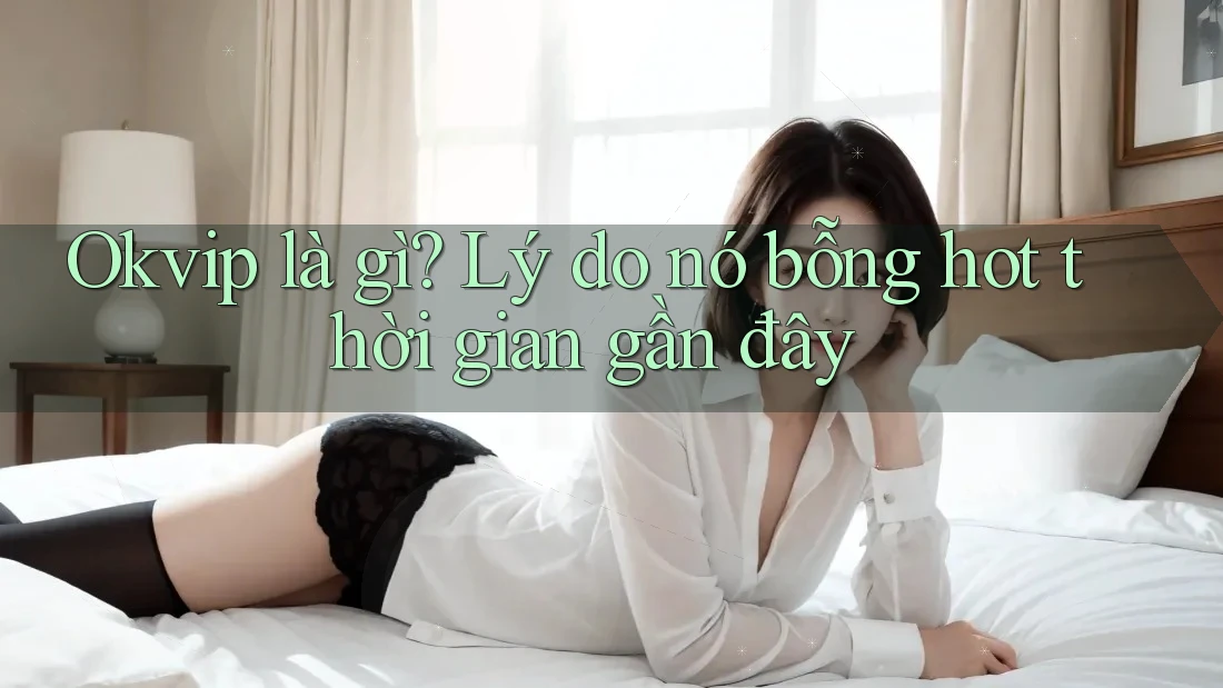 Okvip là gì? Lý do nó bỗng hot thời gian gần đây Okvip là gì? Lý do nó bỗng hot thời gian gần đây