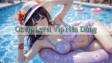 okvip level vip nên dùng