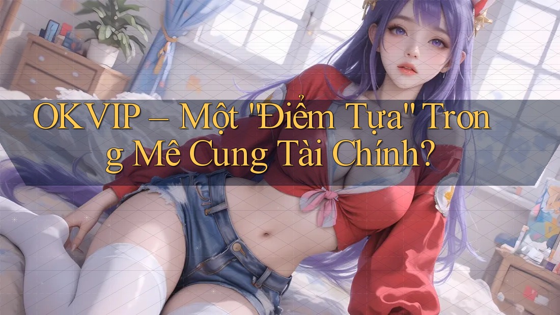 OKVIP – Một “Điểm Tựa” Trong Mê Cung Tài Chính?