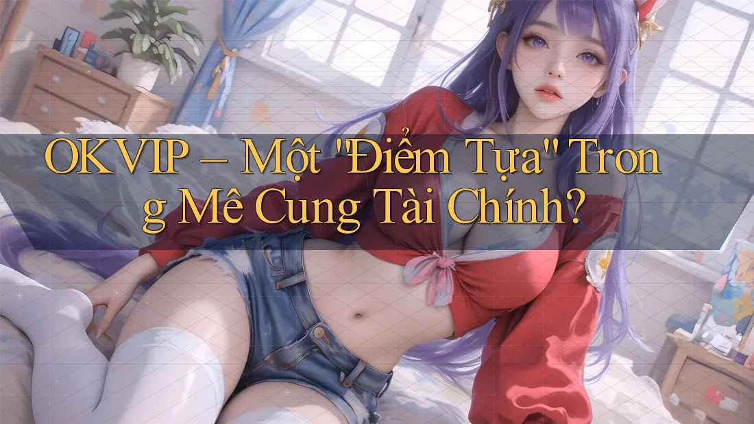 OKVIP – Một “Điểm Tựa” Trong Mê Cung Tài Chính? OKVIP – Một “Điểm Tựa” Trong Mê Cung Tài Chính?