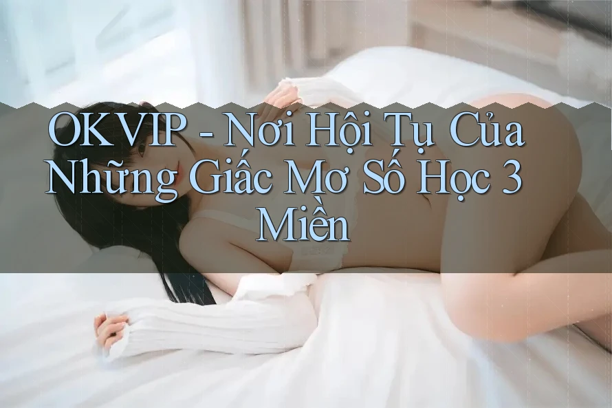 OKVIP - Nơi Hội Tụ Của Những Giấc Mơ Số Học 3 Miền OKVIP - Nơi Hội Tụ Của Những Giấc Mơ Số Học 3 Miền