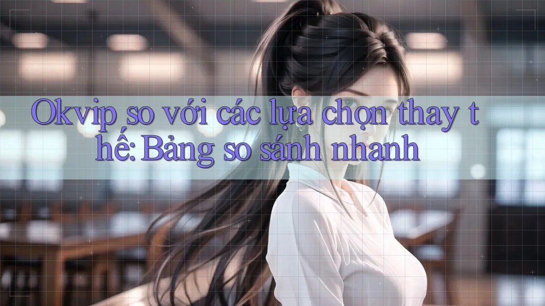 Okvip so với các lựa chọn thay thế: Bảng so sánh nhanh Okvip so với các lựa chọn thay thế: Bảng so sánh nhanh