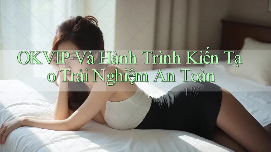 OKVIP Và Hành Trình Kiến Tạo Trải Nghiệm An Toàn OKVIP Và Hành Trình Kiến Tạo Trải Nghiệm An Toàn