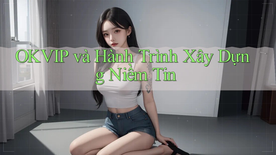 OKVIP và Hành Trình Xây Dựng Niềm Tin OKVIP và Hành Trình Xây Dựng Niềm Tin