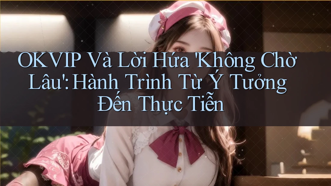 OKVIP Và Lời Hứa 'Không Chờ Lâu': Hành Trình Từ Ý Tưởng Đến Thực Tiễn OKVIP Và Lời Hứa 'Không Chờ Lâu': Hành Trình Từ Ý Tưởng Đến Thực Tiễn