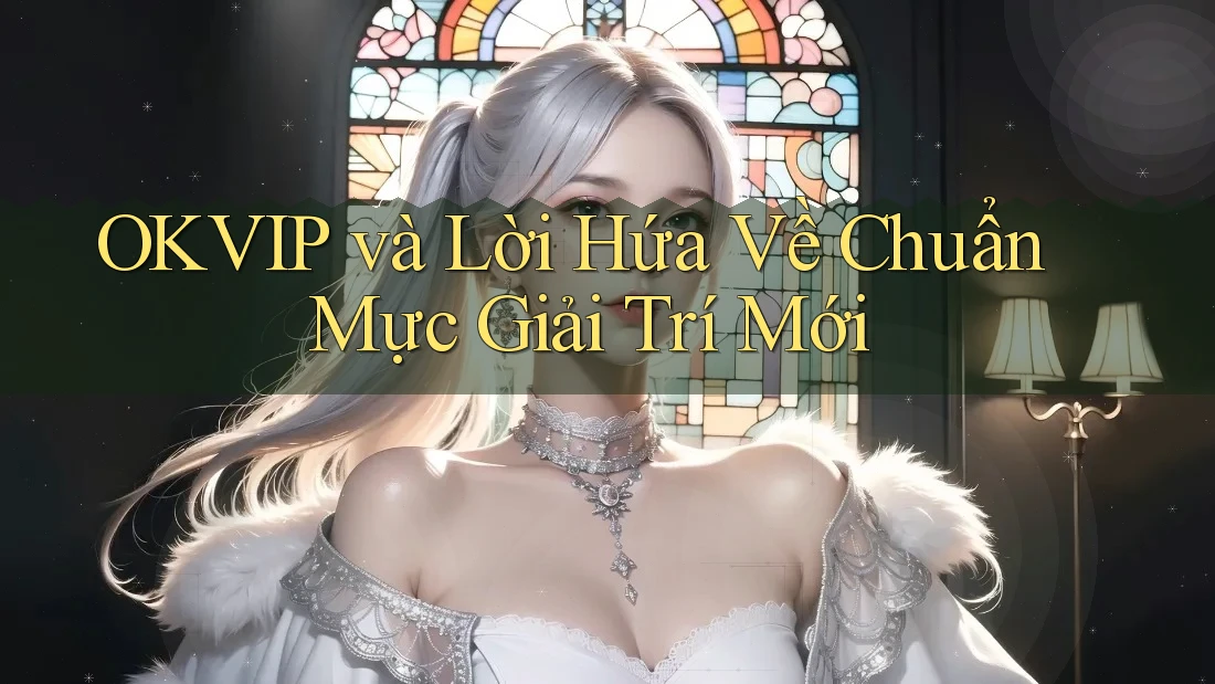 OKVIP và Lời Hứa Về Chuẩn Mực Giải Trí Mới