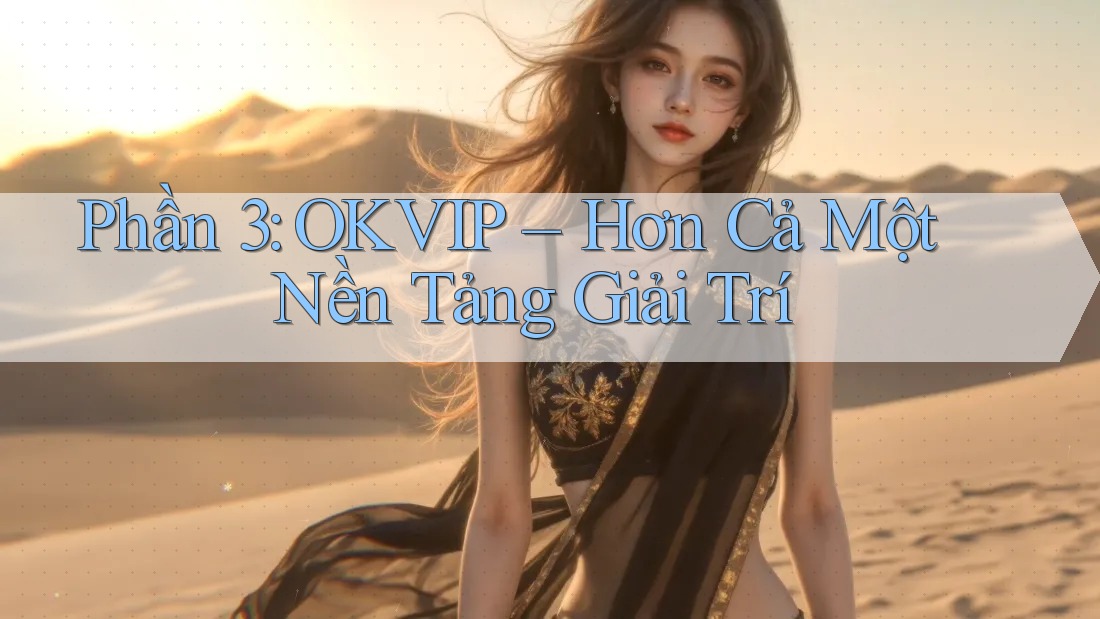 Phần 3: OKVIP – Hơn Cả Một Nền Tảng Giải Trí Phần 3: OKVIP – Hơn Cả Một Nền Tảng Giải Trí
