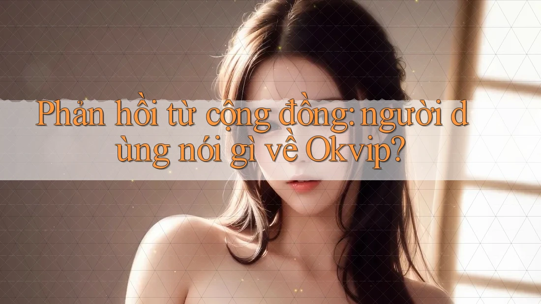 Phản hồi từ cộng đồng – người dùng nói gì về Okvip? Phản hồi từ cộng đồng – người dùng nói gì về Okvip?