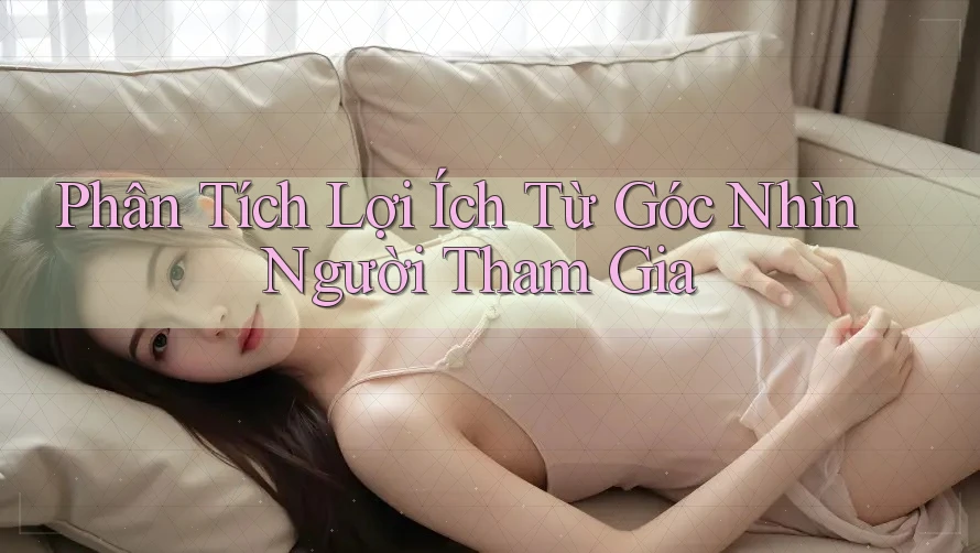 Phân Tích Lợi Ích Từ Góc Nhìn Người Tham Gia Phân Tích Lợi Ích Từ Góc Nhìn Người Tham Gia