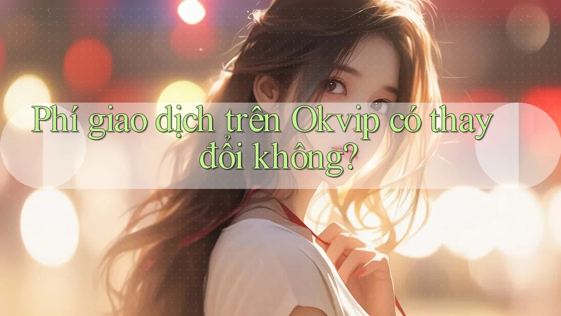 Phí giao dịch trên Okvip có thay đổi không?