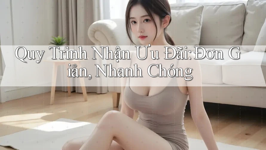 Quy Trình Nhận Ưu Đãi: Đơn Giản, Nhanh Chóng Quy Trình Nhận Ưu Đãi: Đơn Giản, Nhanh Chóng