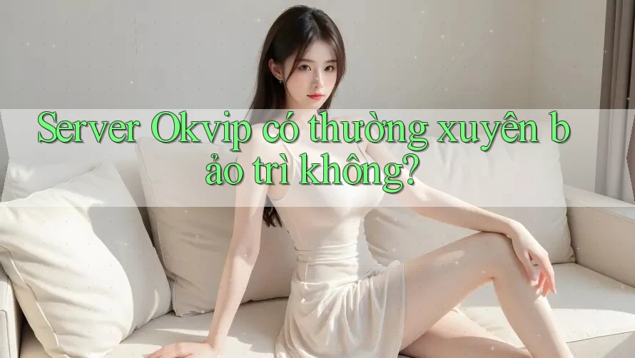 Server Okvip có thường xuyên bảo trì không? Server Okvip có thường xuyên bảo trì không?