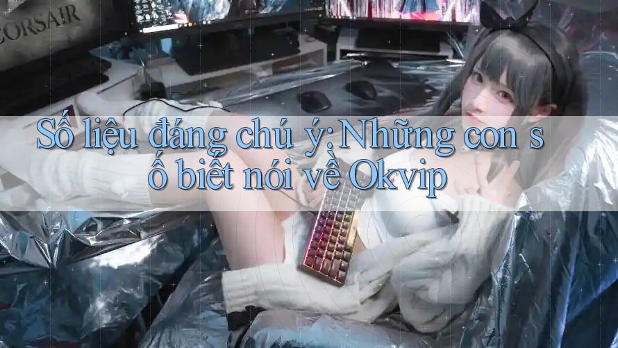 Số liệu đáng chú ý: Những con số biết nói về Okvip Số liệu đáng chú ý: Những con số biết nói về Okvip