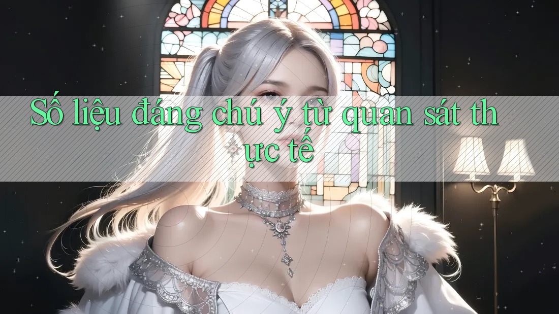 Số liệu đáng chú ý – Từ quan sát thực tế Số liệu đáng chú ý – Từ quan sát thực tế