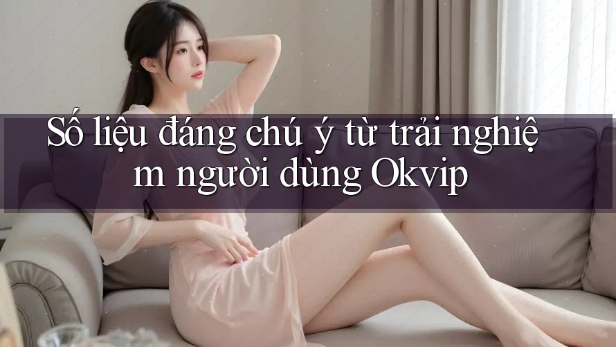 Số liệu đáng chú ý từ trải nghiệm người dùng Okvip Số liệu đáng chú ý từ trải nghiệm người dùng Okvip