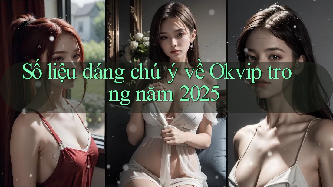 Số liệu đáng chú ý về Okvip trong năm 2025
