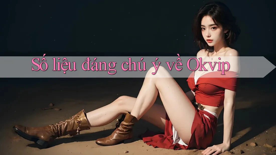 Số liệu đáng chú ý về Okvip