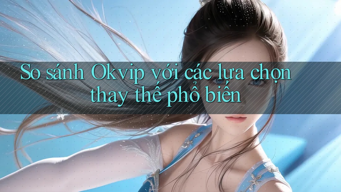 So sánh okvip với các lựa chọn thay thế phổ biến