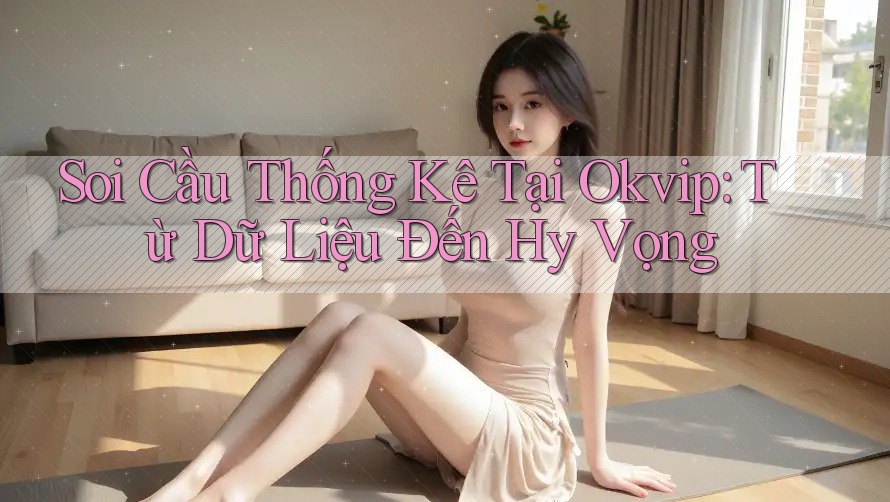 Soi Cầu Thống Kê Tại Okvip: Từ Dữ Liệu Đến Hy Vọng Soi Cầu Thống Kê Tại Okvip: Từ Dữ Liệu Đến Hy Vọng