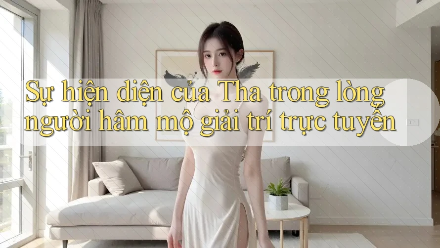 Sự hiện diện của Tha trong lòng người hâm mộ giải trí trực tuyến