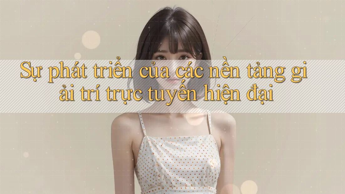 Sự phát triển của các nền tảng giải trí trực tuyến hiện đại Sự phát triển của các nền tảng giải trí trực tuyến hiện đại