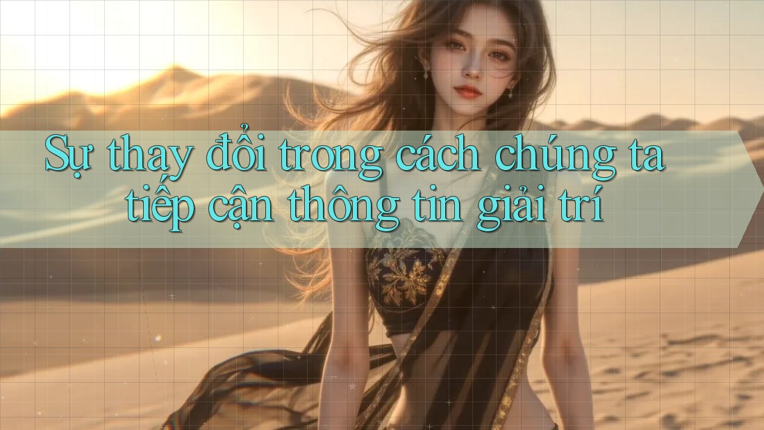 Sự thay đổi trong cách chúng ta tiếp cận thông tin giải trí Sự thay đổi trong cách chúng ta tiếp cận thông tin giải trí