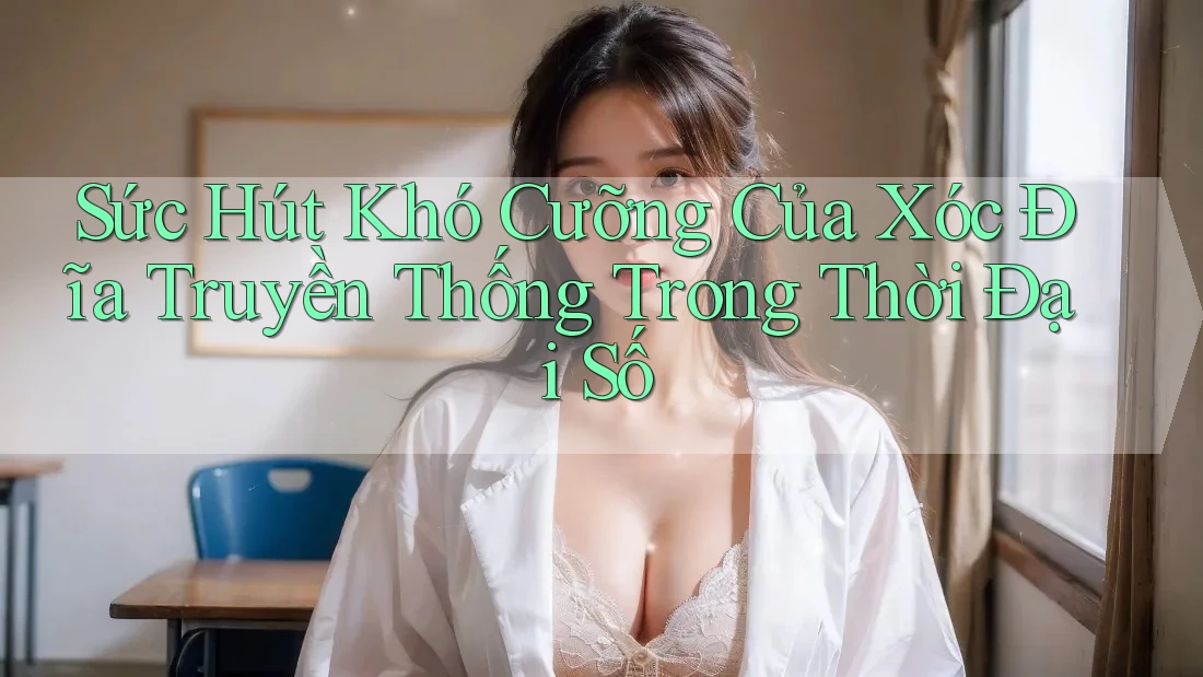 Sức Hút Khó Cưỡng Của Xóc Đĩa Truyền Thống Trong Thời Đại Số Sức Hút Khó Cưỡng Của Xóc Đĩa Truyền Thống Trong Thời Đại Số