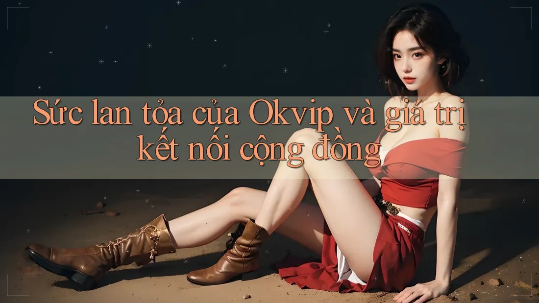 Sức lan tỏa của Okvip và giá trị kết nối cộng đồng