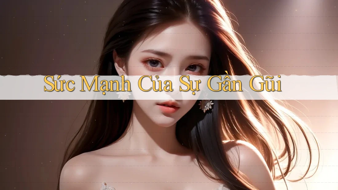 Sức Mạnh Của Sự Gần Gũi Sức Mạnh Của Sự Gần Gũi