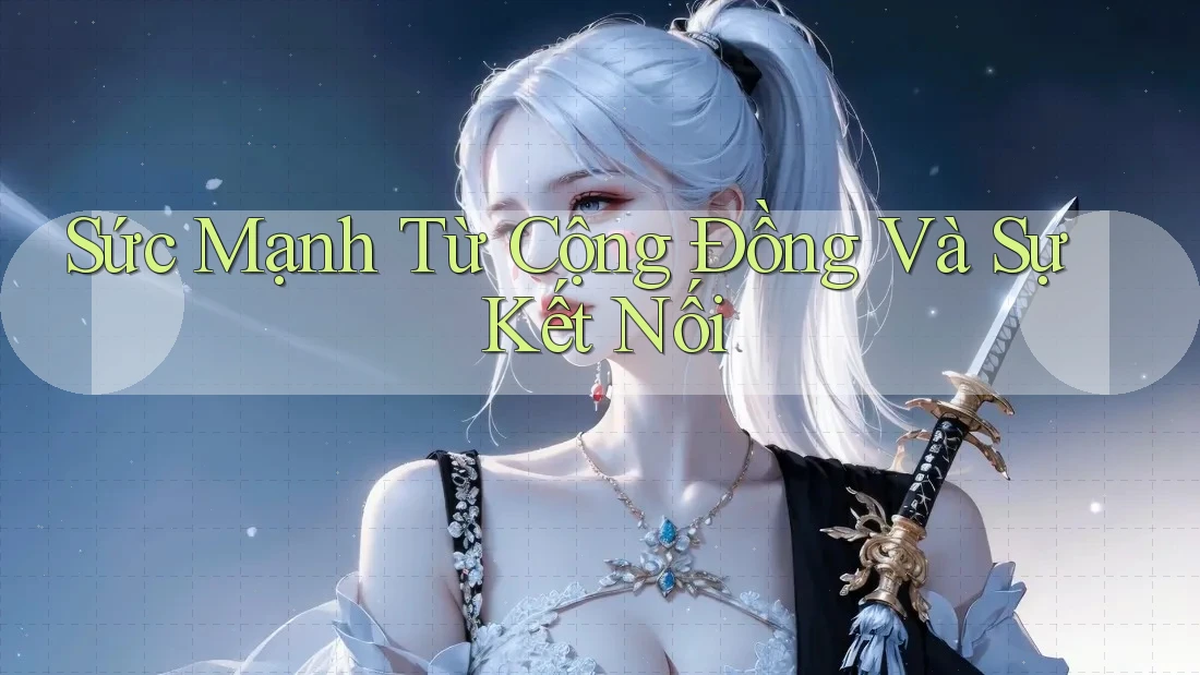 Sức Mạnh Từ Cộng Đồng Và Sự Kết Nối Sức Mạnh Từ Cộng Đồng Và Sự Kết Nối