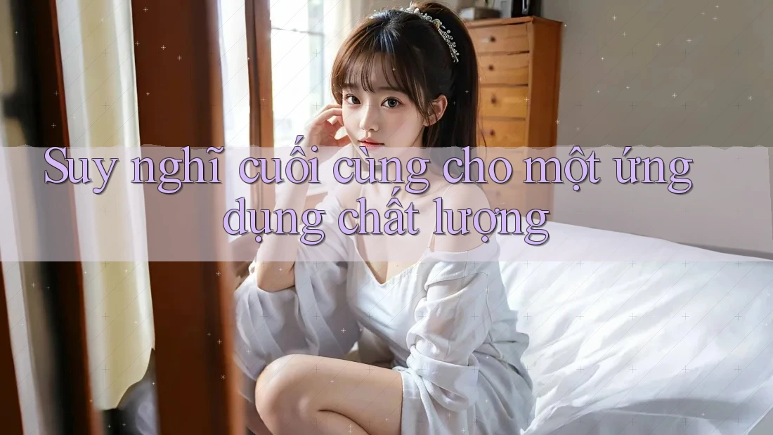 Suy nghĩ cuối cùng cho một ứng dụng chất lượng Suy nghĩ cuối cùng cho một ứng dụng chất lượng