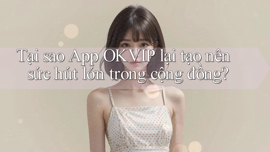 Tại sao App OKVIP lại tạo nên sức hút lớn trong cộng đồng?
