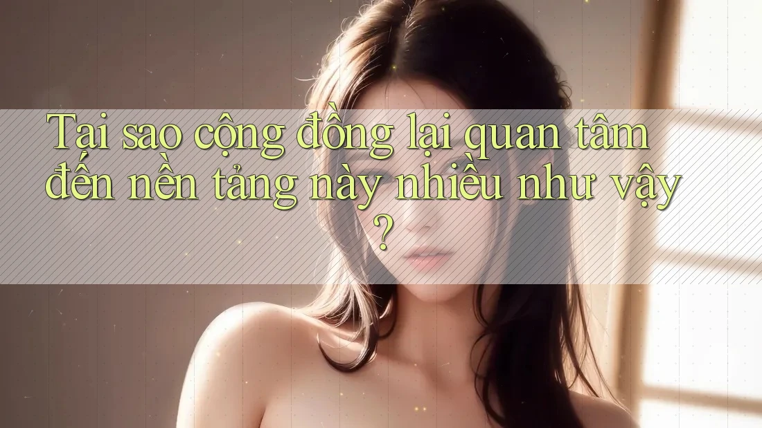 Tại sao cộng đồng lại quan tâm đến nền tảng này nhiều như vậy? Tại sao cộng đồng lại quan tâm đến nền tảng này nhiều như vậy?