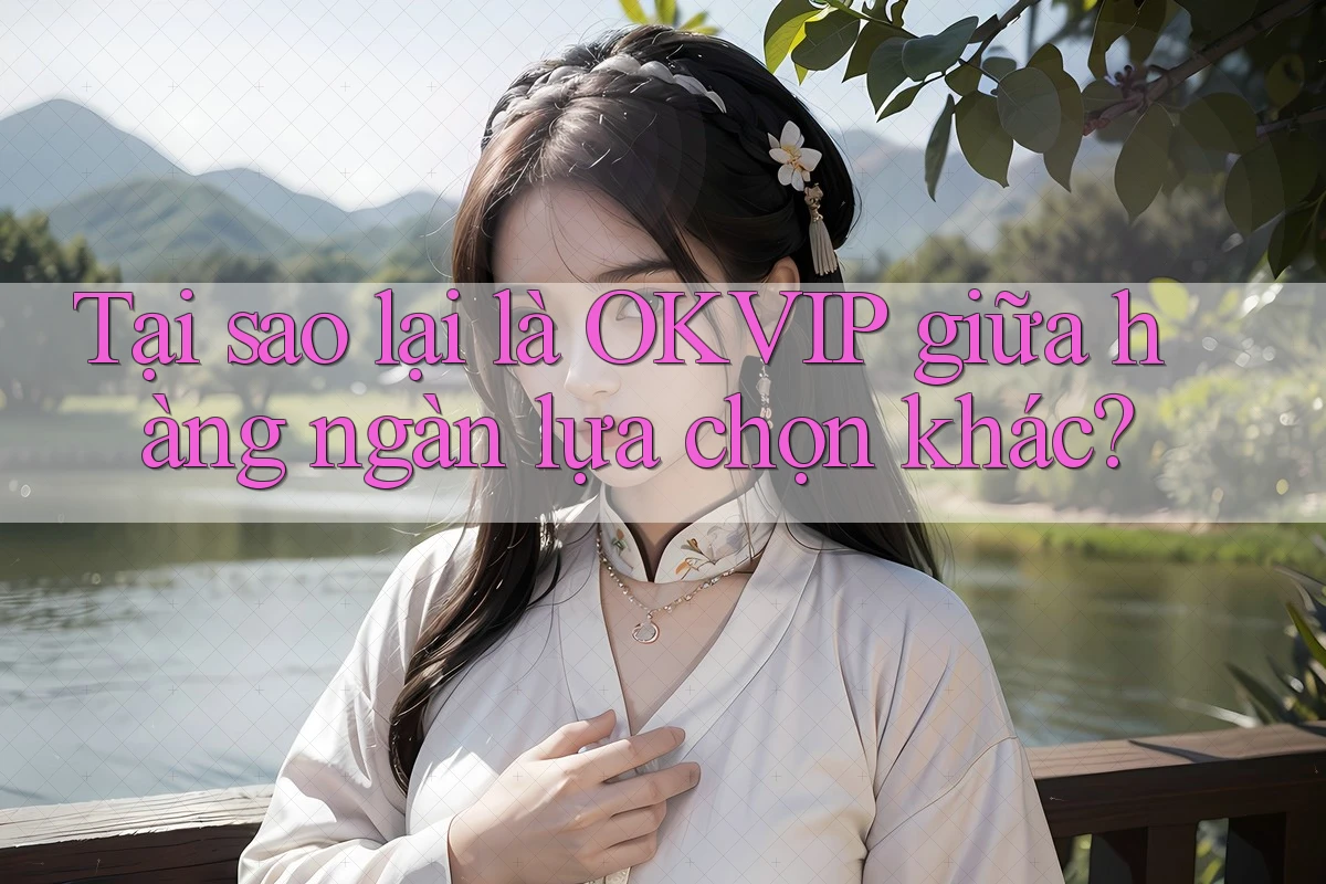 Tại sao lại là OKVIP giữa hàng ngàn lựa chọn khác? Tại sao lại là OKVIP giữa hàng ngàn lựa chọn khác?