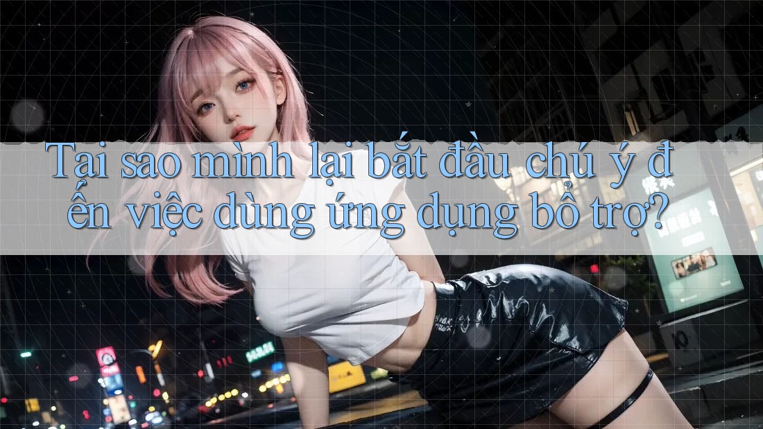 Tại sao mình lại bắt đầu chú ý đến việc dùng ứng dụng bổ trợ? Tại sao mình lại bắt đầu chú ý đến việc dùng ứng dụng bổ trợ?