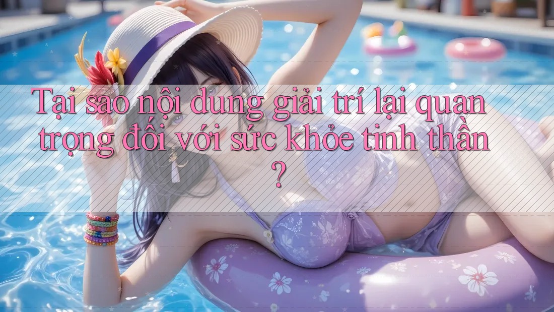 Tại sao nội dung giải trí lại quan trọng đối với sức khỏe tinh thần? Tại sao nội dung giải trí lại quan trọng đối với sức khỏe tinh thần?