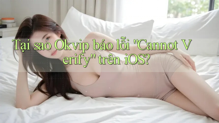 Tại sao Okvip báo lỗi “Cannot Verify” trên iOS? Tại sao Okvip báo lỗi “Cannot Verify” trên iOS?